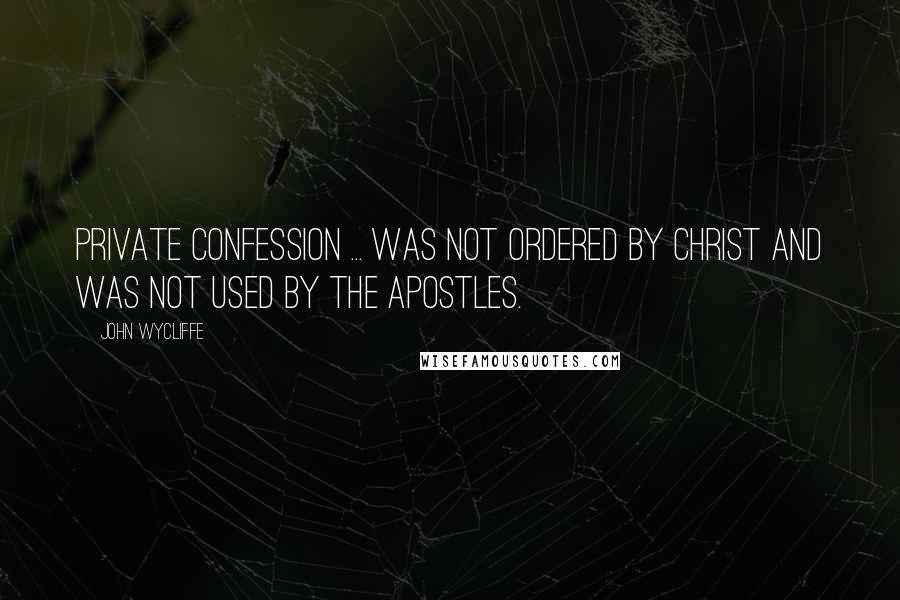 John Wycliffe Quotes: Private confession ... was not ordered by Christ and was not used by the apostles.