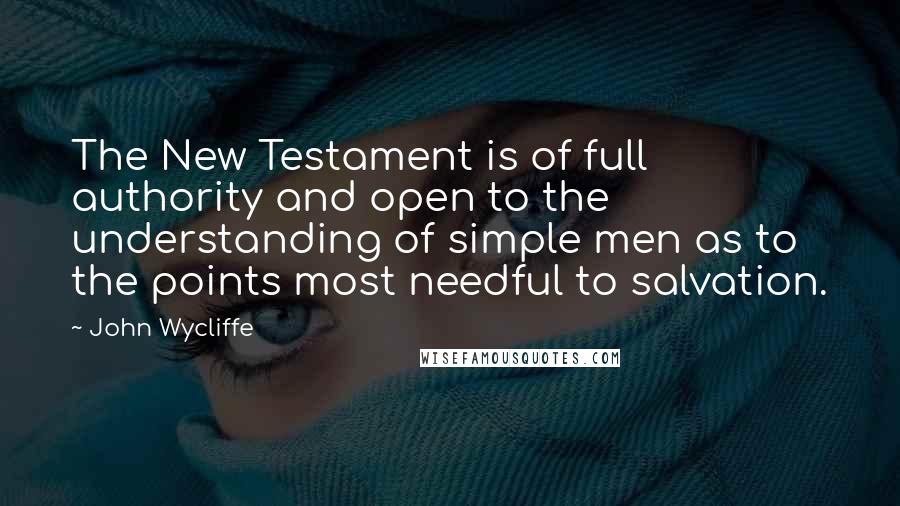 John Wycliffe Quotes: The New Testament is of full authority and open to the understanding of simple men as to the points most needful to salvation.