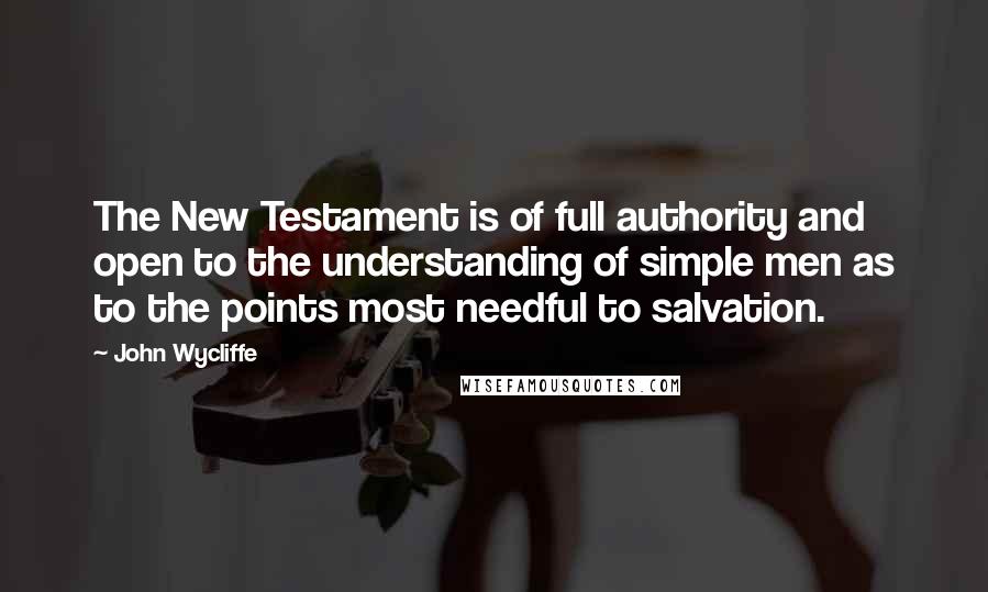 John Wycliffe Quotes: The New Testament is of full authority and open to the understanding of simple men as to the points most needful to salvation.