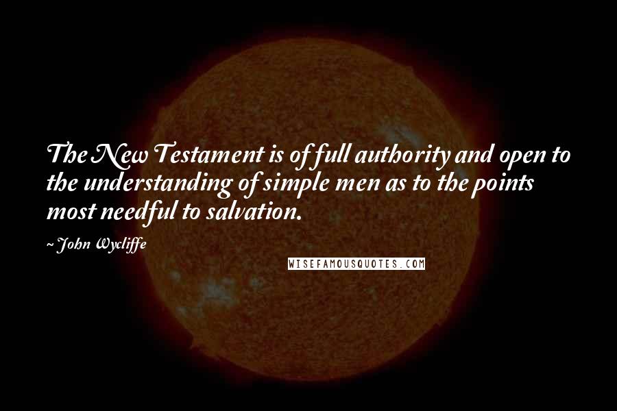 John Wycliffe Quotes: The New Testament is of full authority and open to the understanding of simple men as to the points most needful to salvation.