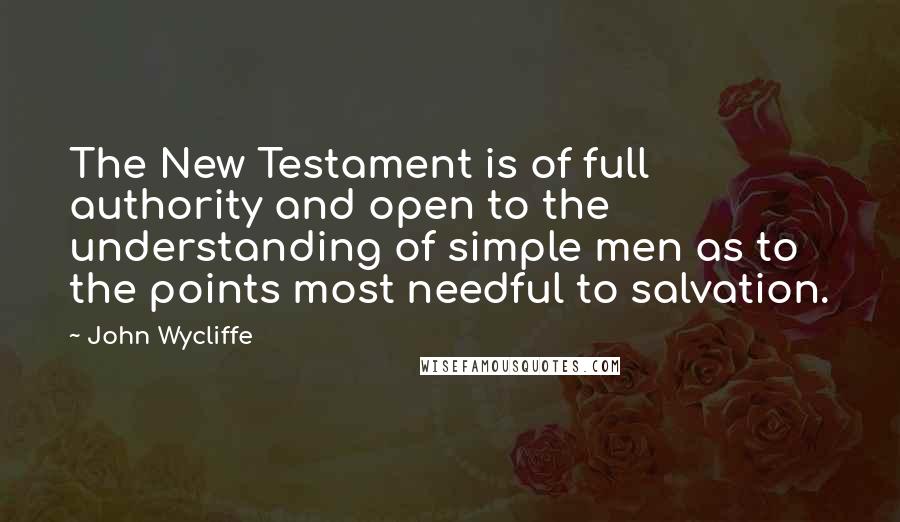 John Wycliffe Quotes: The New Testament is of full authority and open to the understanding of simple men as to the points most needful to salvation.