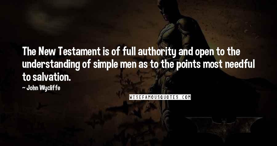 John Wycliffe Quotes: The New Testament is of full authority and open to the understanding of simple men as to the points most needful to salvation.