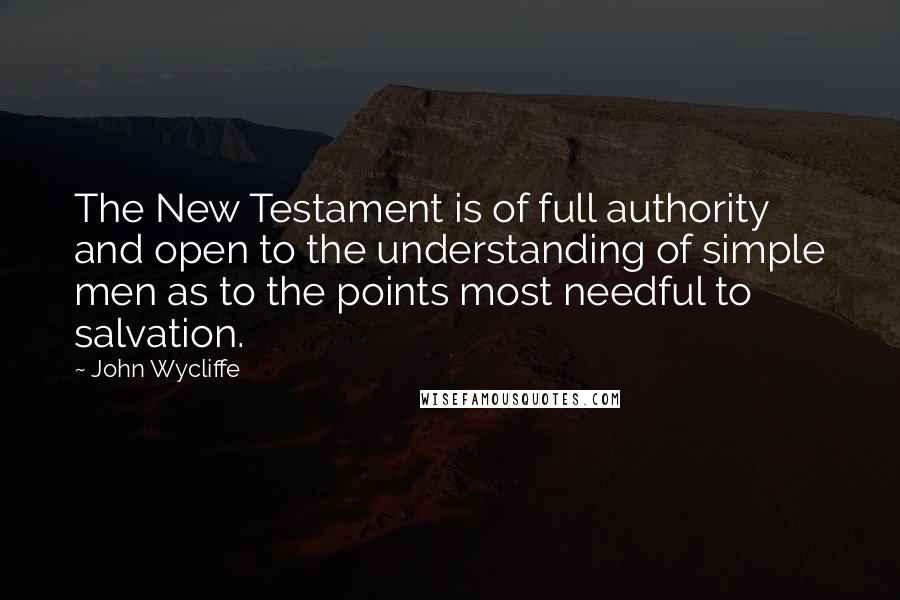 John Wycliffe Quotes: The New Testament is of full authority and open to the understanding of simple men as to the points most needful to salvation.