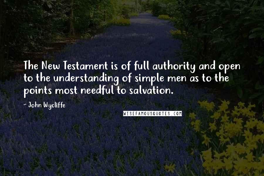 John Wycliffe Quotes: The New Testament is of full authority and open to the understanding of simple men as to the points most needful to salvation.