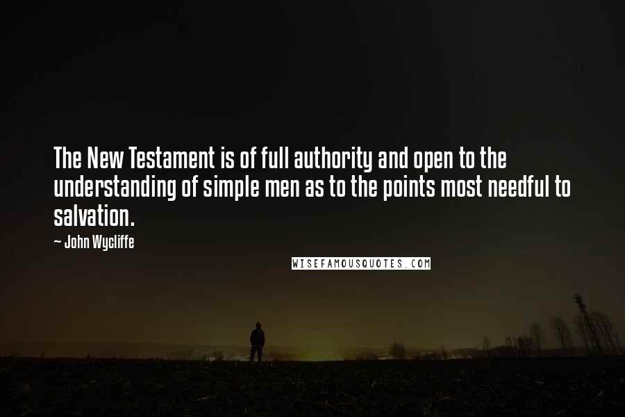 John Wycliffe Quotes: The New Testament is of full authority and open to the understanding of simple men as to the points most needful to salvation.