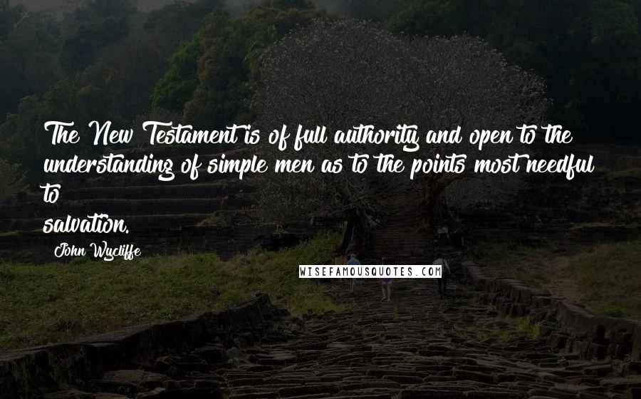 John Wycliffe Quotes: The New Testament is of full authority and open to the understanding of simple men as to the points most needful to salvation.