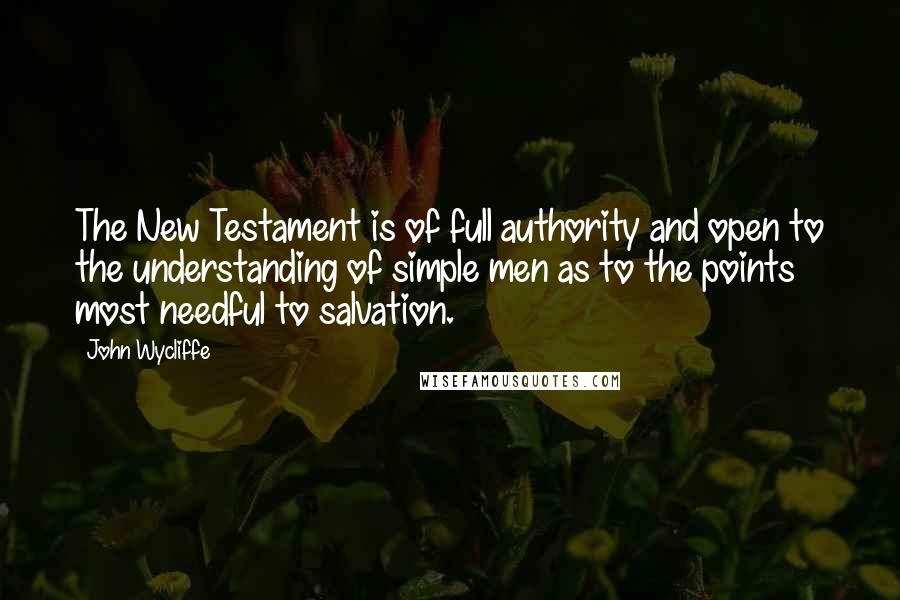 John Wycliffe Quotes: The New Testament is of full authority and open to the understanding of simple men as to the points most needful to salvation.