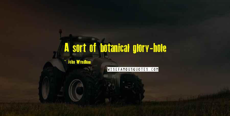 John Wyndham Quotes: A sort of botanical glory-hole