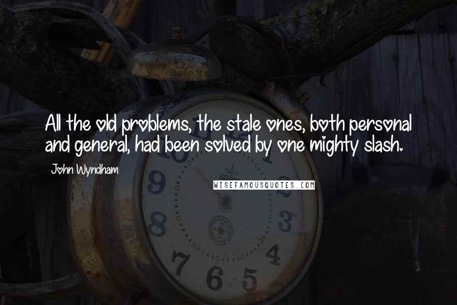 John Wyndham Quotes: All the old problems, the stale ones, both personal and general, had been solved by one mighty slash.