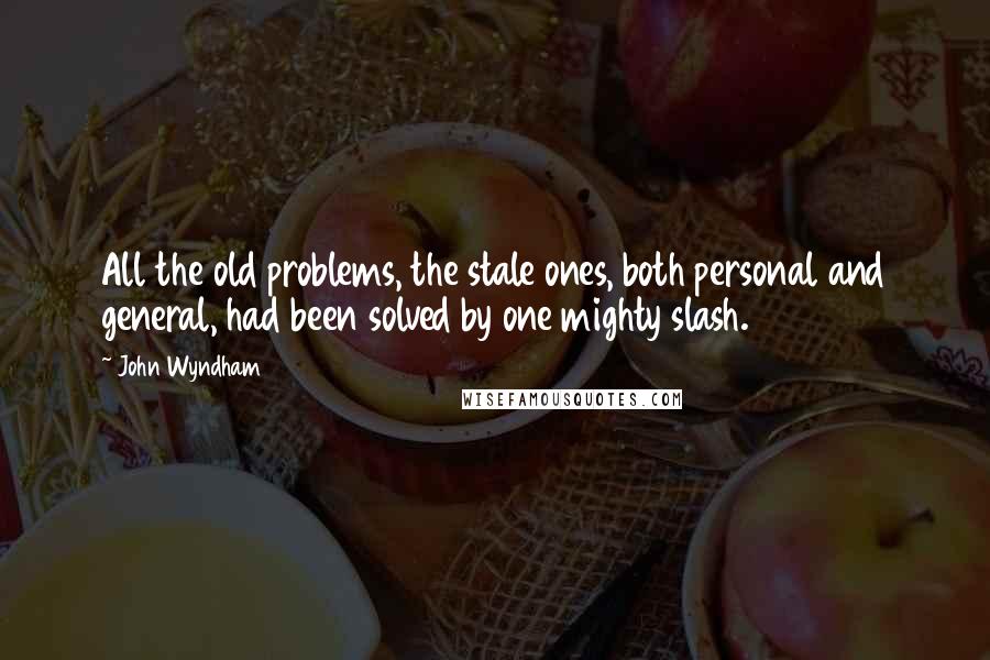 John Wyndham Quotes: All the old problems, the stale ones, both personal and general, had been solved by one mighty slash.