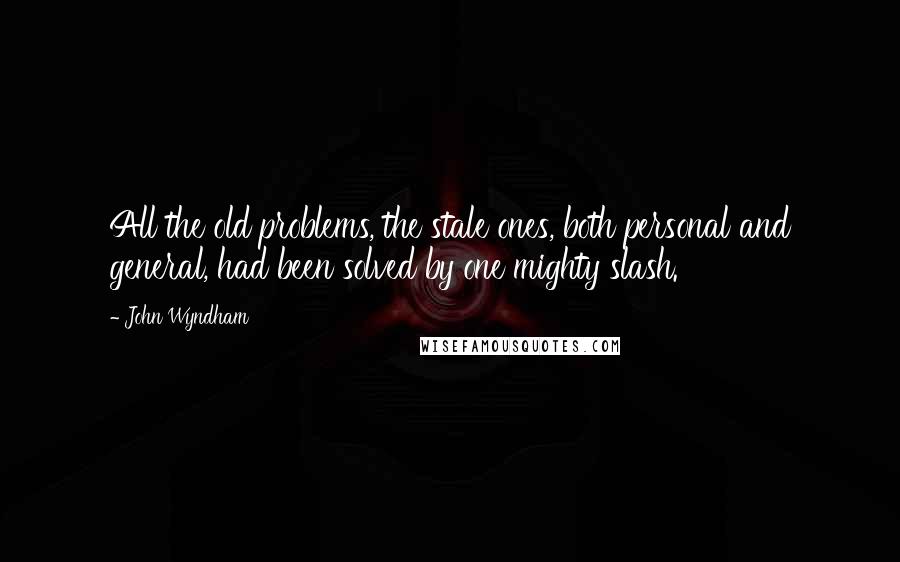 John Wyndham Quotes: All the old problems, the stale ones, both personal and general, had been solved by one mighty slash.