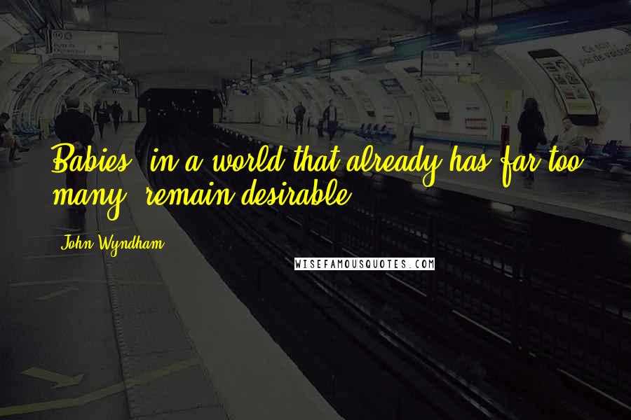 John Wyndham Quotes: Babies, in a world that already has far too many, remain desirable.
