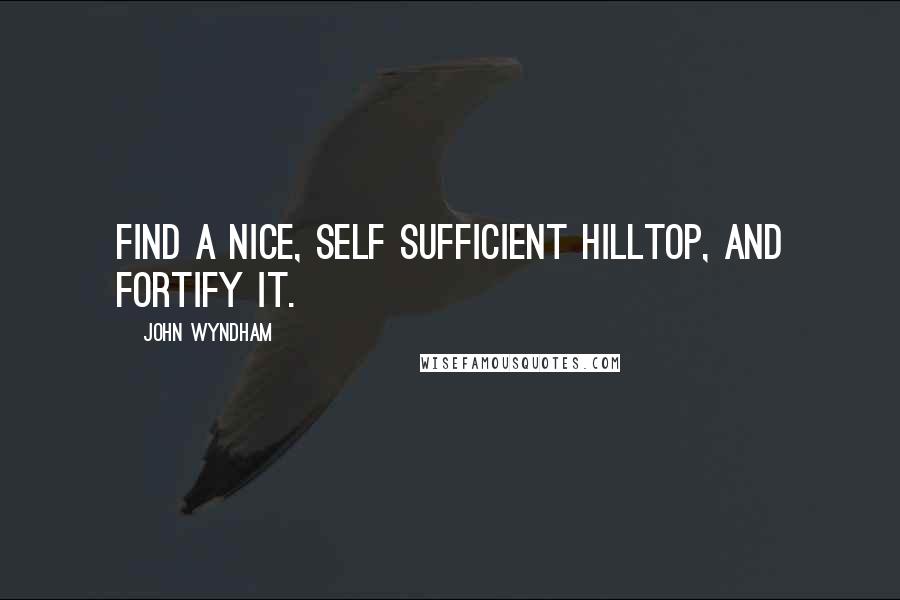 John Wyndham Quotes: Find a nice, self sufficient hilltop, and fortify it.