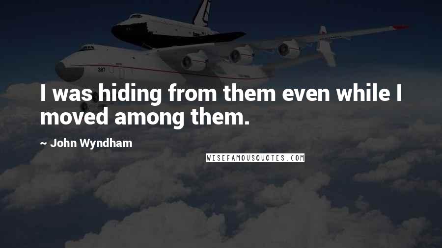 John Wyndham Quotes: I was hiding from them even while I moved among them.