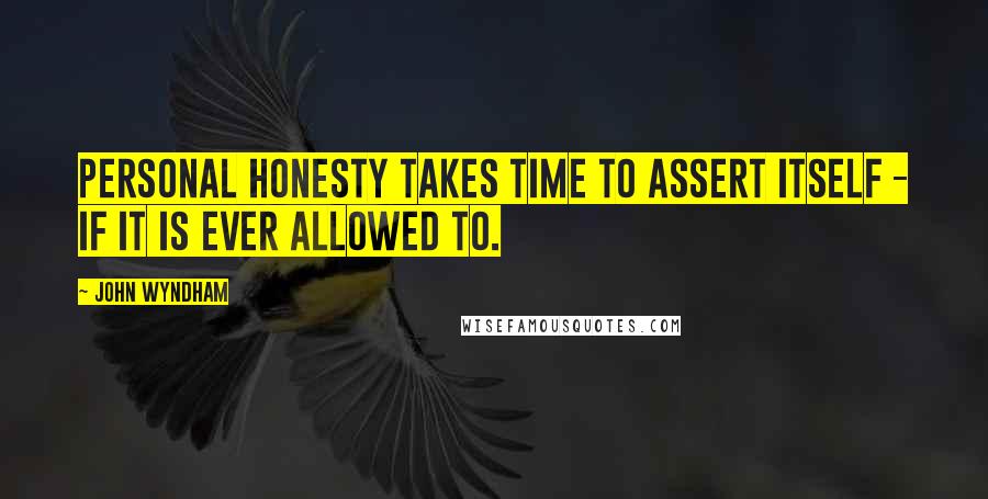 John Wyndham Quotes: Personal honesty takes time to assert itself - if it is ever allowed to.