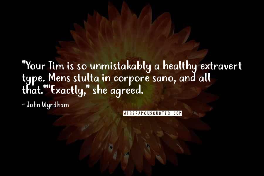 John Wyndham Quotes: "Your Tim is so unmistakably a healthy extravert type. Mens stulta in corpore sano, and all that.""Exactly," she agreed.