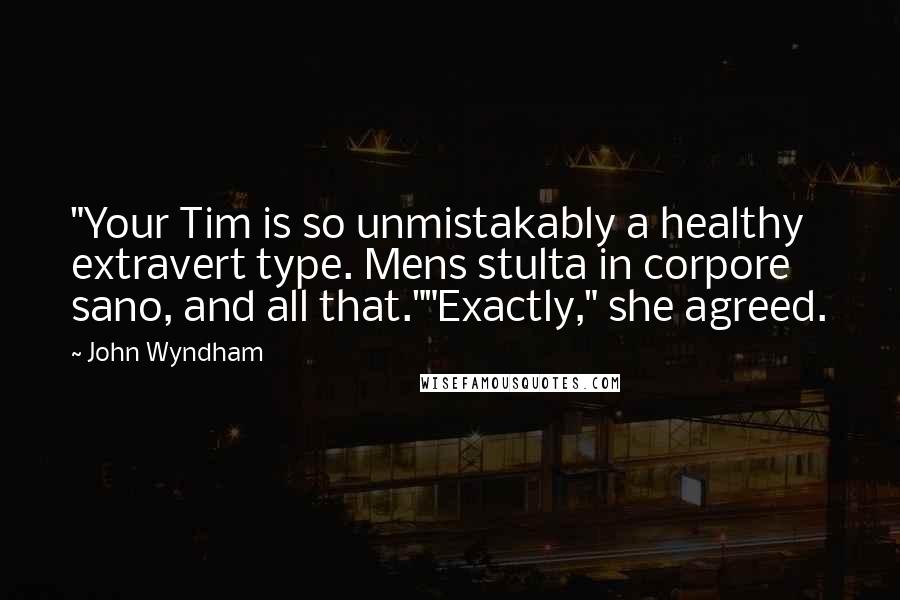 John Wyndham Quotes: "Your Tim is so unmistakably a healthy extravert type. Mens stulta in corpore sano, and all that.""Exactly," she agreed.