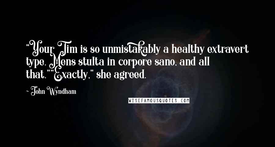 John Wyndham Quotes: "Your Tim is so unmistakably a healthy extravert type. Mens stulta in corpore sano, and all that.""Exactly," she agreed.