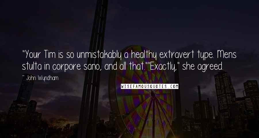 John Wyndham Quotes: "Your Tim is so unmistakably a healthy extravert type. Mens stulta in corpore sano, and all that.""Exactly," she agreed.