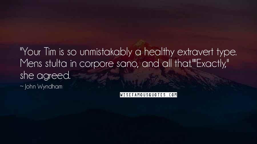 John Wyndham Quotes: "Your Tim is so unmistakably a healthy extravert type. Mens stulta in corpore sano, and all that.""Exactly," she agreed.
