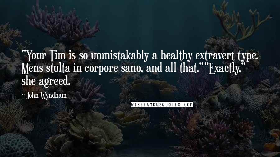 John Wyndham Quotes: "Your Tim is so unmistakably a healthy extravert type. Mens stulta in corpore sano, and all that.""Exactly," she agreed.