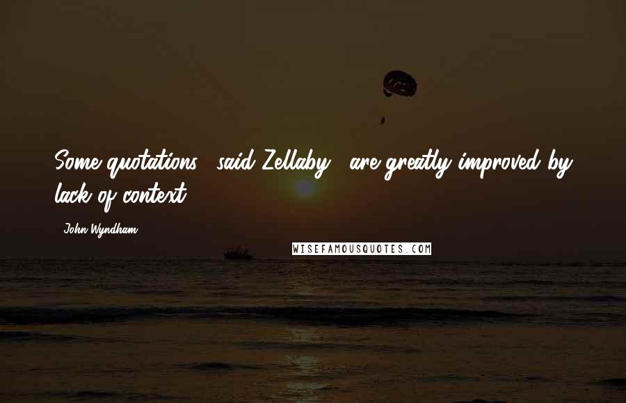 John Wyndham Quotes: Some quotations," said Zellaby, "are greatly improved by lack of context.