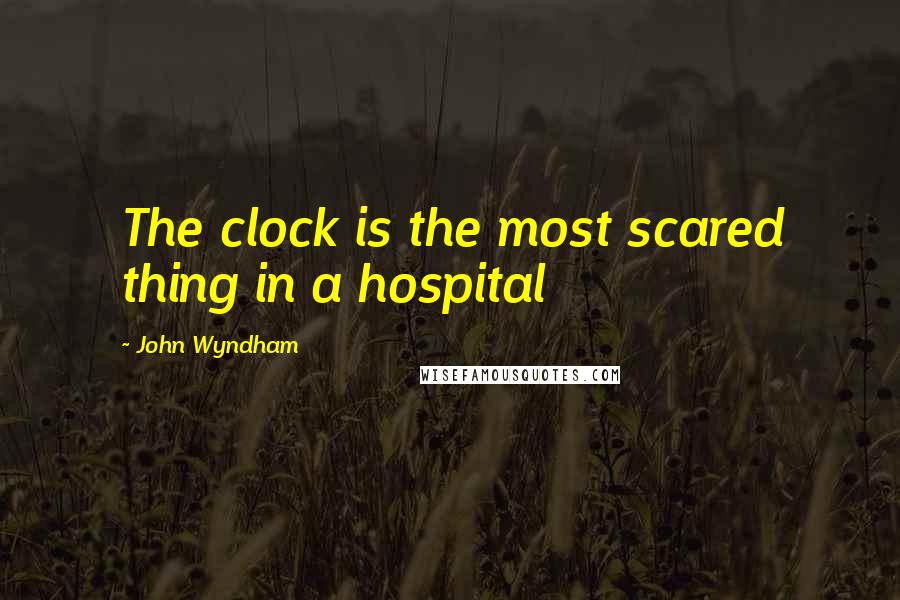 John Wyndham Quotes: The clock is the most scared thing in a hospital
