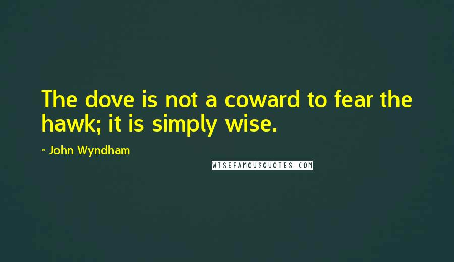 John Wyndham Quotes: The dove is not a coward to fear the hawk; it is simply wise.