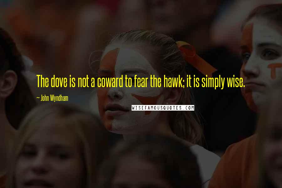 John Wyndham Quotes: The dove is not a coward to fear the hawk; it is simply wise.