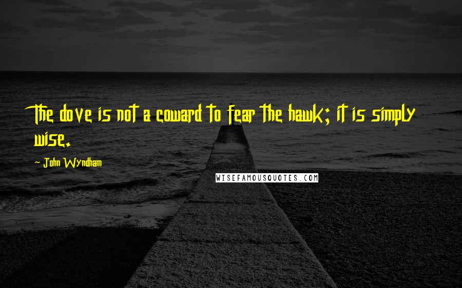 John Wyndham Quotes: The dove is not a coward to fear the hawk; it is simply wise.