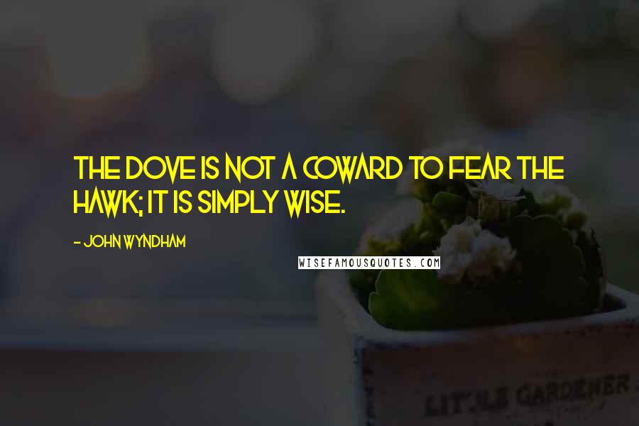 John Wyndham Quotes: The dove is not a coward to fear the hawk; it is simply wise.