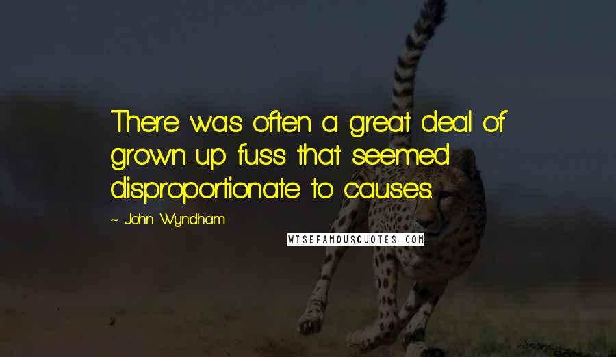 John Wyndham Quotes: There was often a great deal of grown-up fuss that seemed disproportionate to causes.
