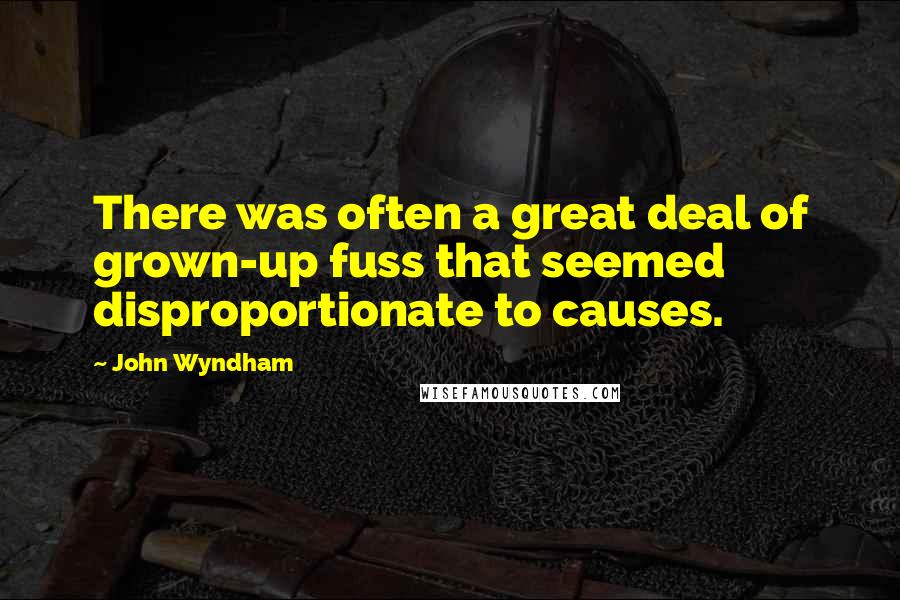 John Wyndham Quotes: There was often a great deal of grown-up fuss that seemed disproportionate to causes.