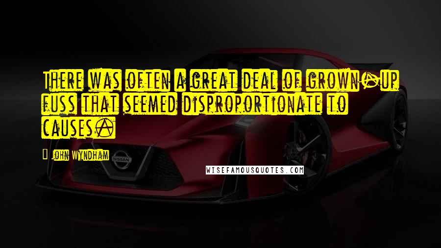 John Wyndham Quotes: There was often a great deal of grown-up fuss that seemed disproportionate to causes.