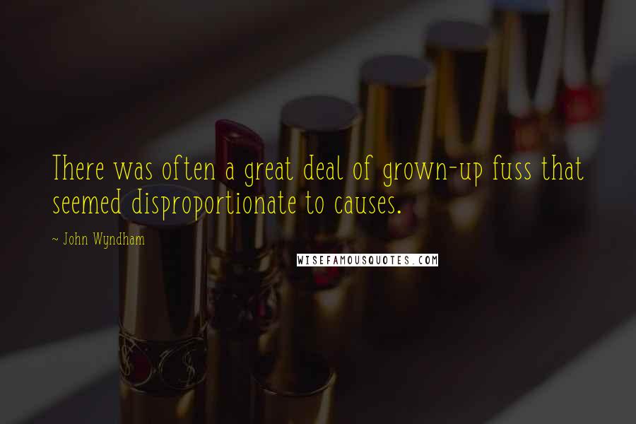 John Wyndham Quotes: There was often a great deal of grown-up fuss that seemed disproportionate to causes.
