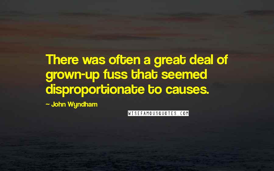 John Wyndham Quotes: There was often a great deal of grown-up fuss that seemed disproportionate to causes.