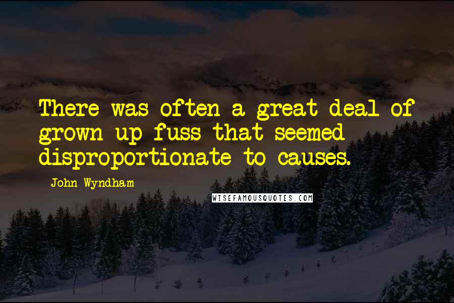 John Wyndham Quotes: There was often a great deal of grown-up fuss that seemed disproportionate to causes.