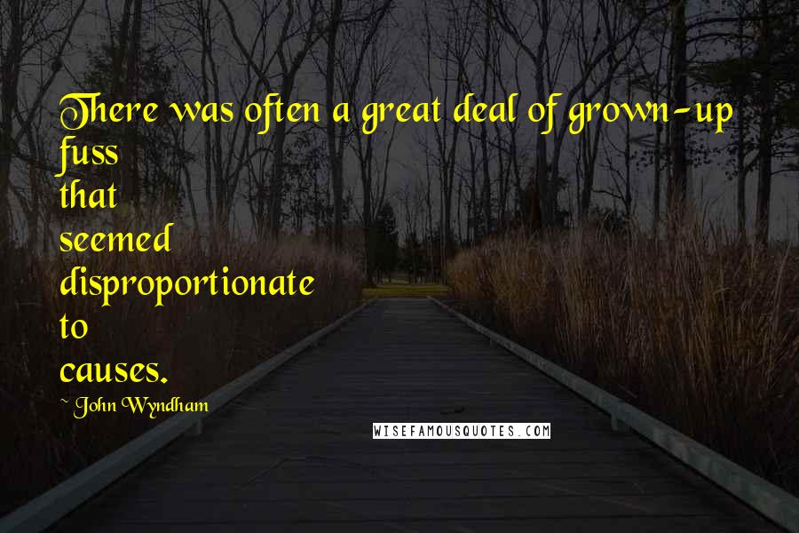 John Wyndham Quotes: There was often a great deal of grown-up fuss that seemed disproportionate to causes.