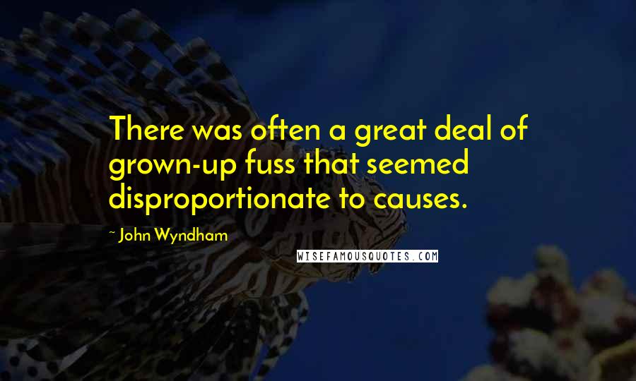 John Wyndham Quotes: There was often a great deal of grown-up fuss that seemed disproportionate to causes.