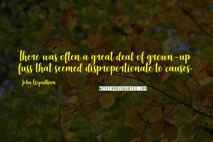 John Wyndham Quotes: There was often a great deal of grown-up fuss that seemed disproportionate to causes.