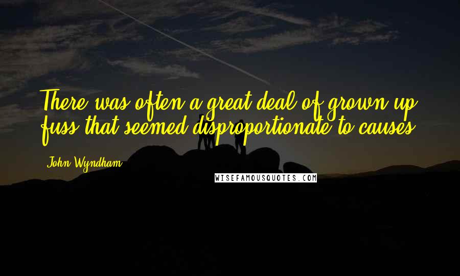 John Wyndham Quotes: There was often a great deal of grown-up fuss that seemed disproportionate to causes.