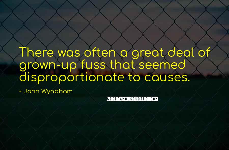 John Wyndham Quotes: There was often a great deal of grown-up fuss that seemed disproportionate to causes.