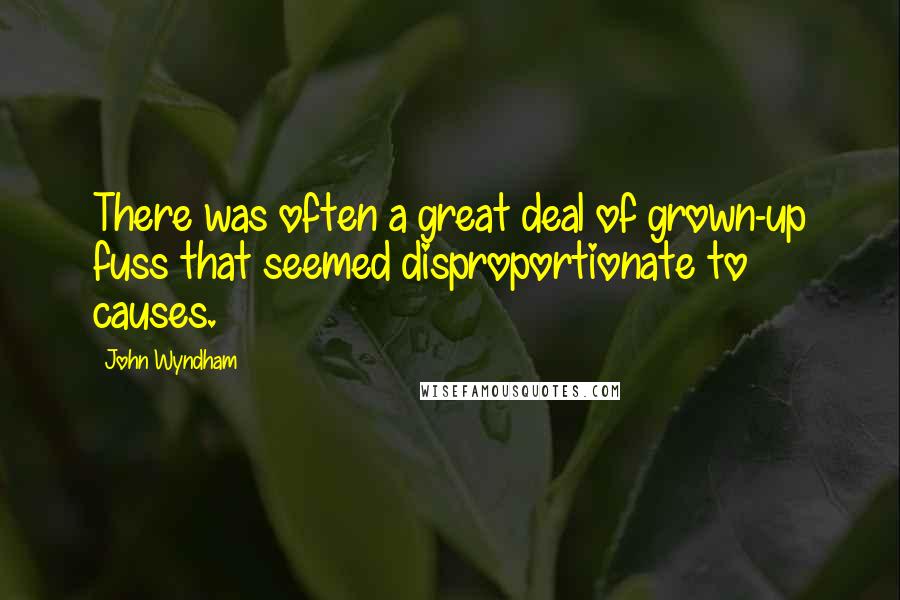 John Wyndham Quotes: There was often a great deal of grown-up fuss that seemed disproportionate to causes.