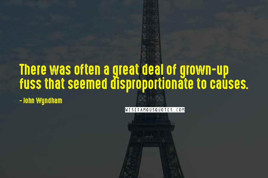 John Wyndham Quotes: There was often a great deal of grown-up fuss that seemed disproportionate to causes.