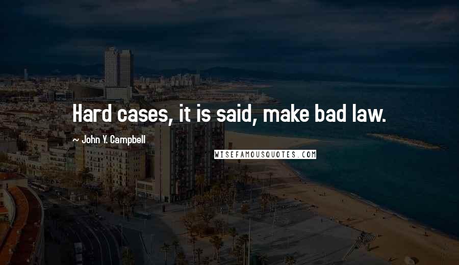 John Y. Campbell Quotes: Hard cases, it is said, make bad law.