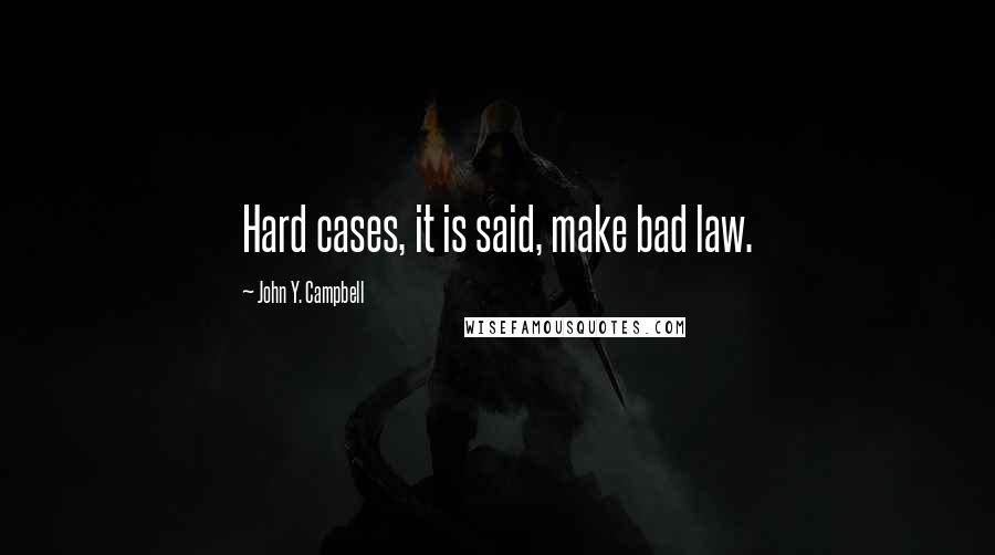 John Y. Campbell Quotes: Hard cases, it is said, make bad law.