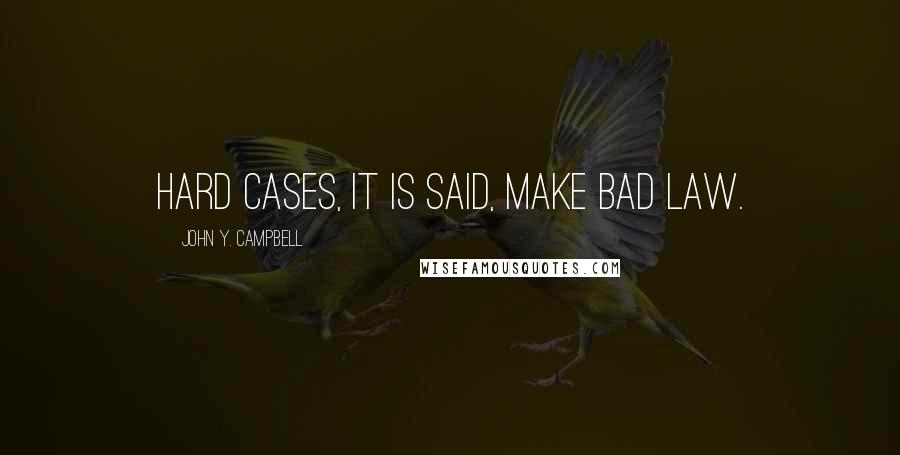 John Y. Campbell Quotes: Hard cases, it is said, make bad law.