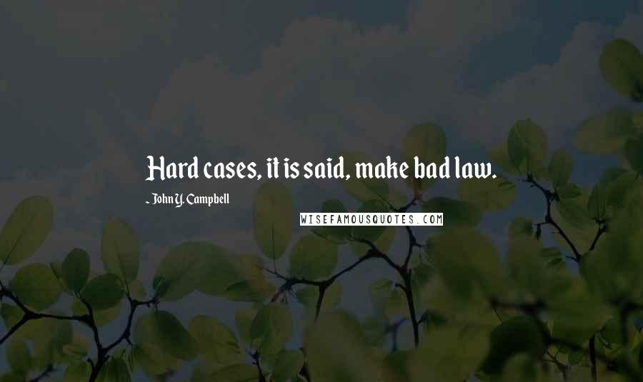 John Y. Campbell Quotes: Hard cases, it is said, make bad law.