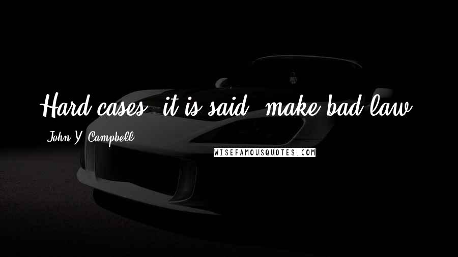 John Y. Campbell Quotes: Hard cases, it is said, make bad law.