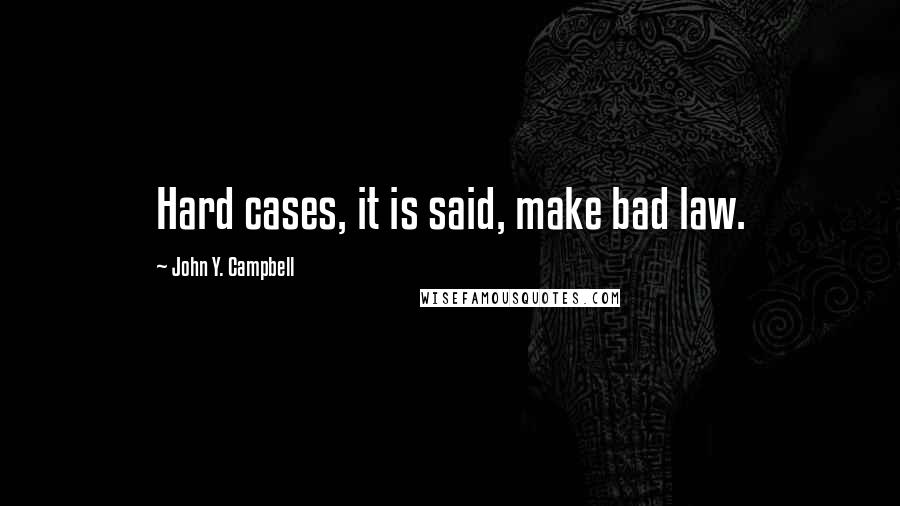 John Y. Campbell Quotes: Hard cases, it is said, make bad law.